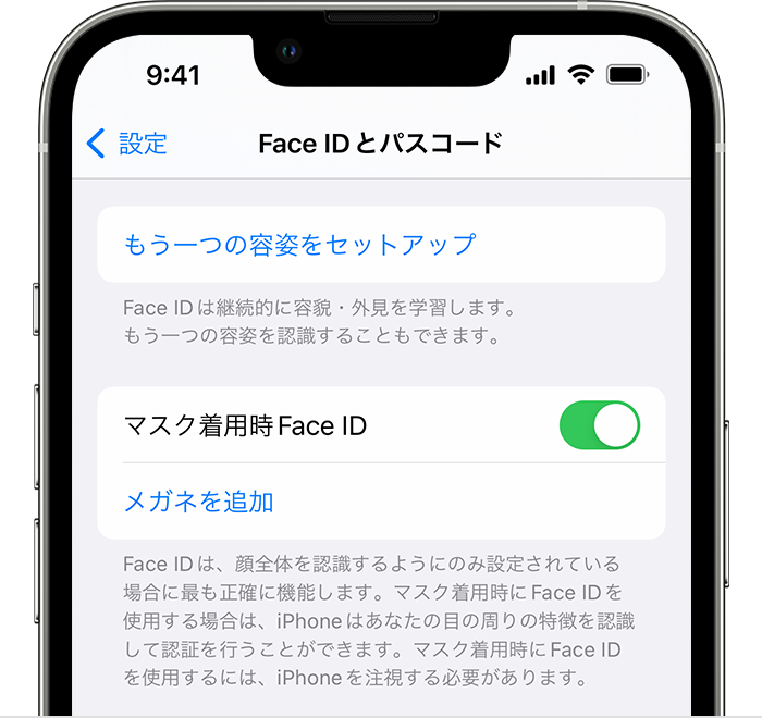 iOS 15.4 以降を搭載した iPhone 12 以降をお使いの場合、「設定」の「Face ID とパスコード」ページに「マスク着用時 Face ID」をオンにするオプションが表示されます。